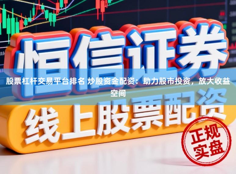 股票杠杆交易平台排名 炒股资金配资：助力股市投资，放大收益空间