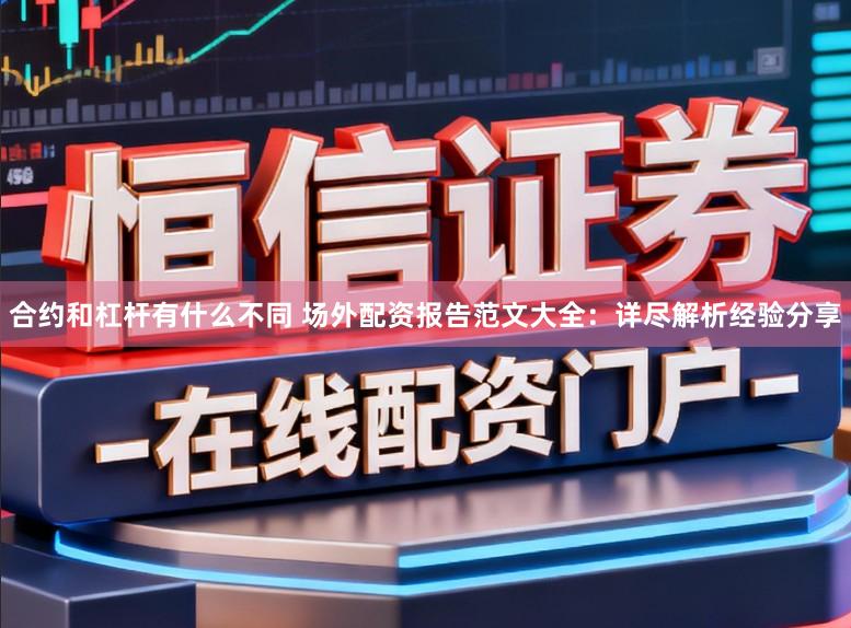 合约和杠杆有什么不同 场外配资报告范文大全：详尽解析经验分享