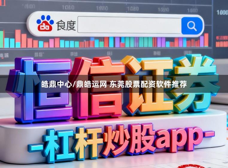 皓鼎中心/鼎皓运网 东莞股票配资软件推荐