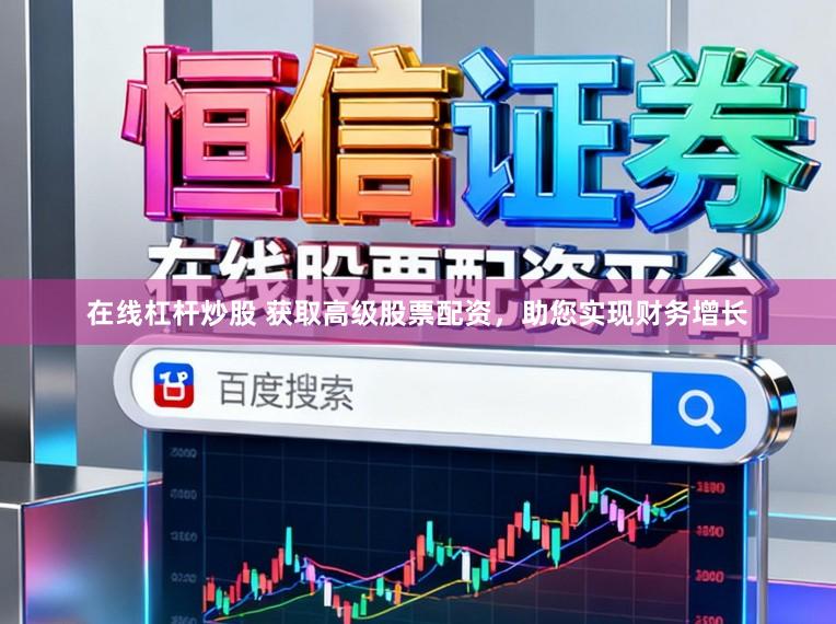 在线杠杆炒股 获取高级股票配资，助您实现财务增长