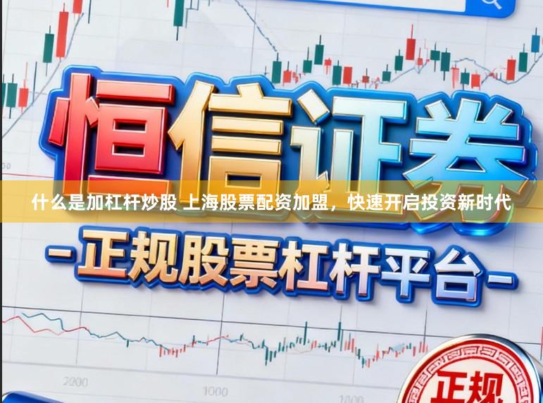 什么是加杠杆炒股 上海股票配资加盟，快速开启投资新时代