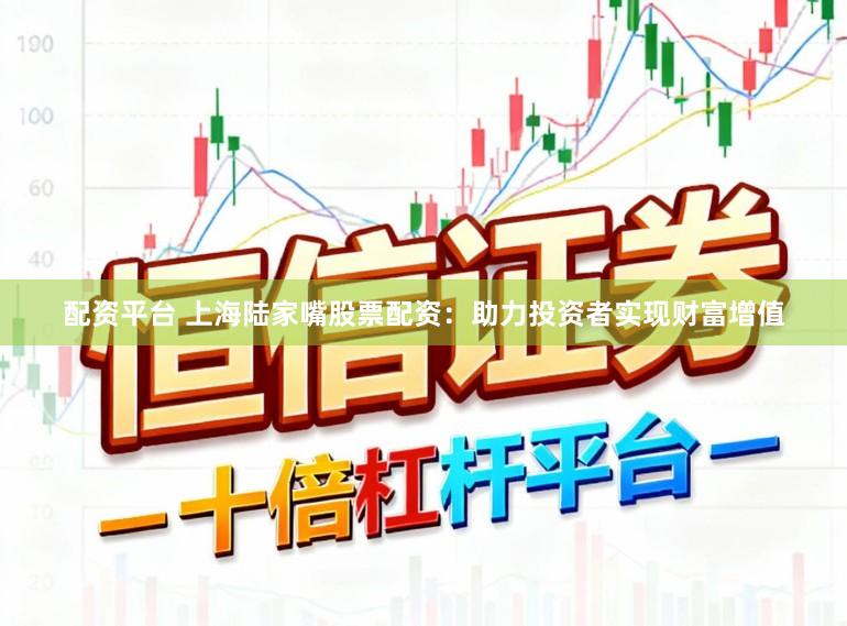 配资平台 上海陆家嘴股票配资：助力投资者实现财富增值